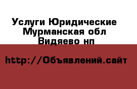 Услуги Юридические. Мурманская обл.,Видяево нп